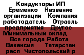 Кондукторы ИП Еременко › Название организации ­ Компания-работодатель › Отрасль предприятия ­ Другое › Минимальный оклад ­ 1 - Все города Работа » Вакансии   . Татарстан респ.,Чистопольский р-н